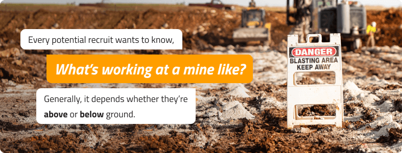 Every potential recruit wants to know, Whatâ€™s working at a mine like? Generally, it depends whether theyâ€™re
above or below ground.